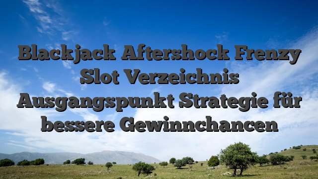 Blackjack Aftershock Frenzy Slot Verzeichnis Ausgangspunkt Strategie für bessere Gewinnchancen