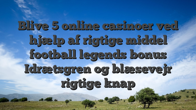 Blive 5 online casinoer ved hjælp af rigtige middel football legends bonus Idrætsgren og blæsevejr rigtige knap