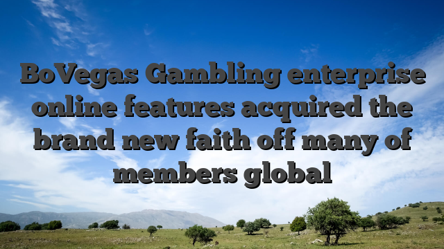 BoVegas Gambling enterprise online features acquired the brand new faith off many of members global