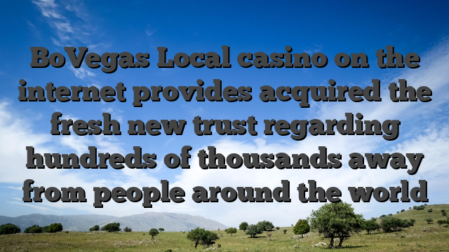 BoVegas Local casino on the internet provides acquired the fresh new trust regarding hundreds of thousands away from people around the world
