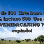 Bono de 100� Este bono es del 100% incluso 500� Usa el ley BIENVENIDACASINO ?Fuero copiado!