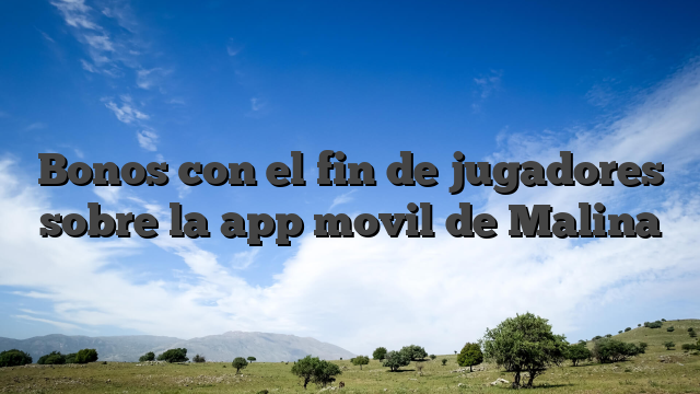 Bonos con el fin de jugadores sobre la app movil de Malina