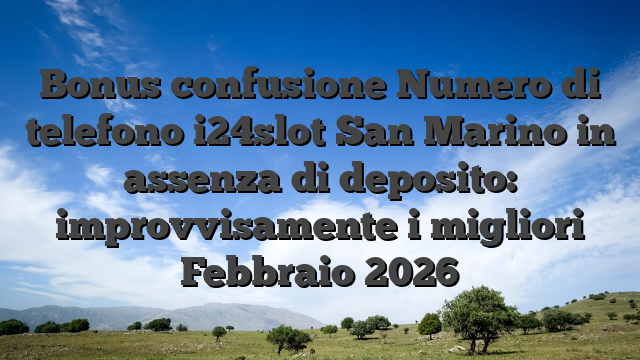 Bonus confusione Numero di telefono i24slot San Marino in assenza di deposito: improvvisamente i migliori Febbraio 2026