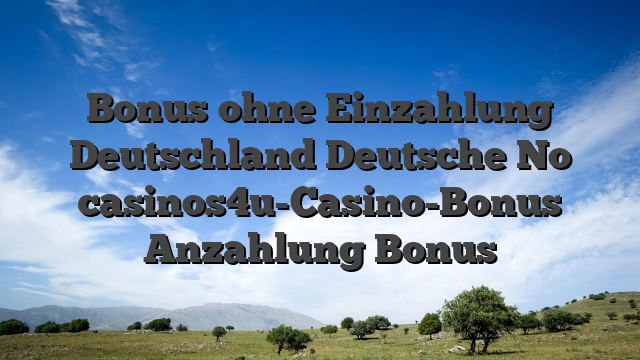 Bonus ohne Einzahlung Deutschland Deutsche No casinos4u-Casino-Bonus Anzahlung Bonus