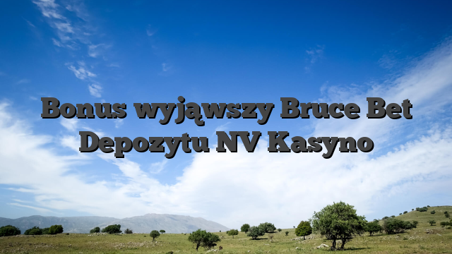 Bonus wyjąwszy Bruce Bet Depozytu NV Kasyno