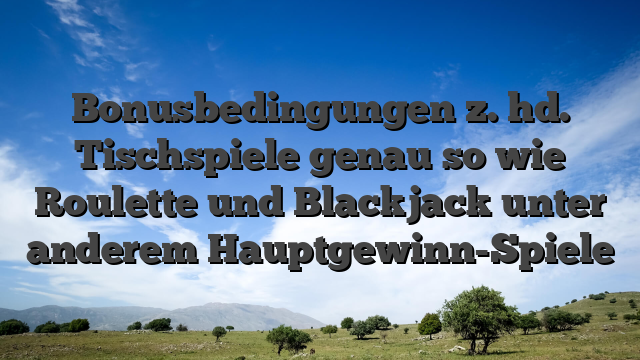 Bonusbedingungen z. hd. Tischspiele genau so wie Roulette und Blackjack unter anderem Hauptgewinn-Spiele
