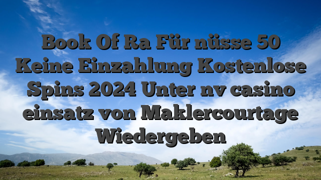 Book Of Ra Für nüsse 50 Keine Einzahlung Kostenlose Spins 2024 Unter nv casino einsatz von Maklercourtage Wiedergeben