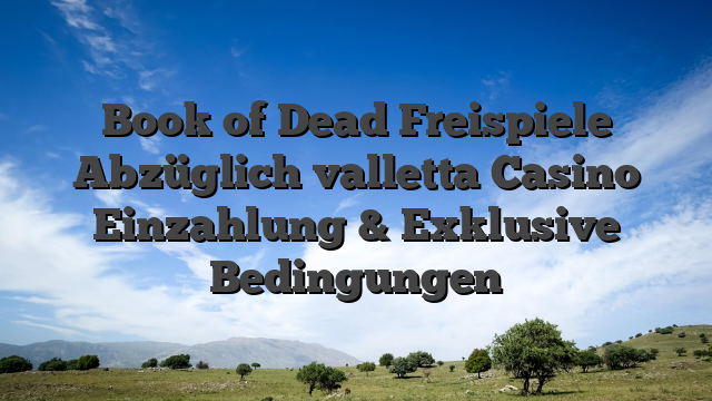 Book of Dead Freispiele Abzüglich valletta Casino Einzahlung & Exklusive Bedingungen