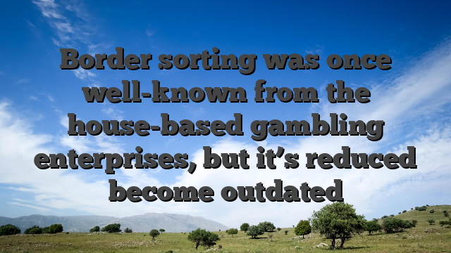 Border sorting was once well-known from the house-based gambling enterprises, but it’s reduced become outdated