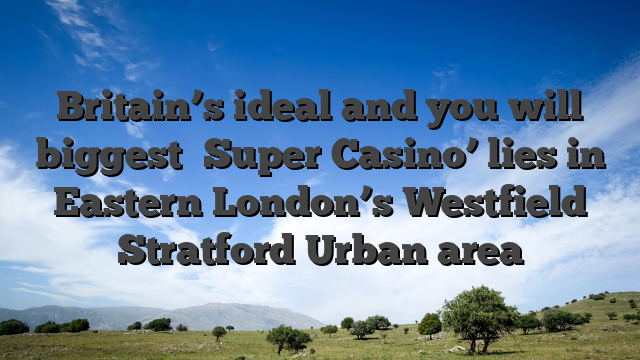Britain’s ideal and you will biggest �Super Casino’ lies in Eastern London’s Westfield Stratford Urban area