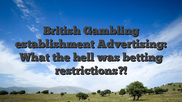 British Gambling establishment Advertising: What the hell was betting restrictions?!