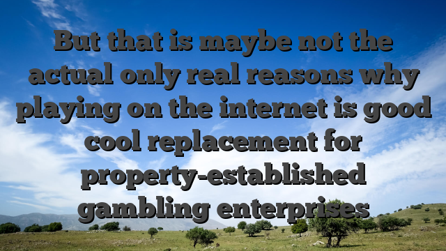 But that is maybe not the actual only real reasons why playing on the internet is good cool replacement for property-established gambling enterprises