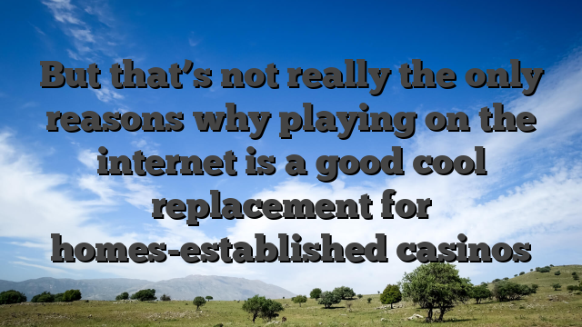 But that’s not really the only reasons why playing on the internet is a good cool replacement for homes-established casinos