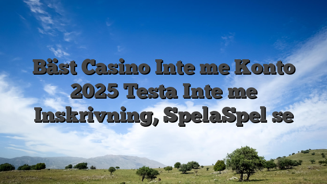 Bäst Casino Inte me Konto 2025 Testa Inte me Inskrivning, SpelaSpel se