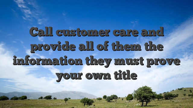 Call customer care and provide all of them the information they must prove your own title