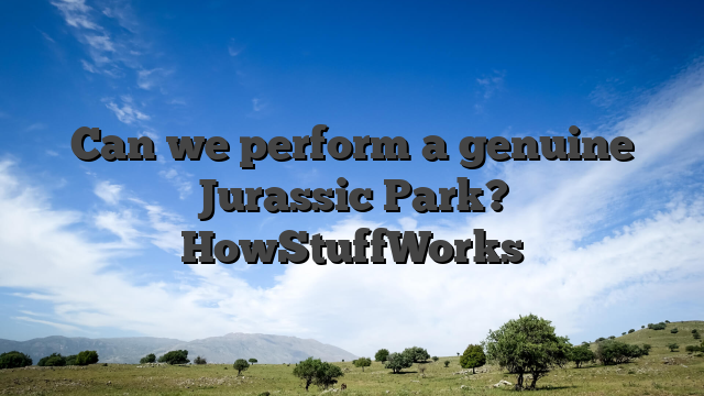Can we perform a genuine Jurassic Park? HowStuffWorks