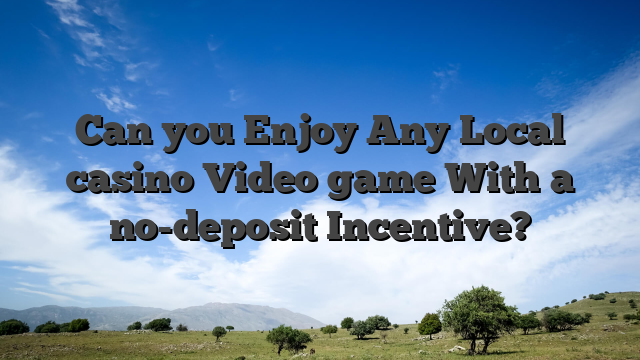 Can you Enjoy Any Local casino Video game With a no-deposit Incentive?