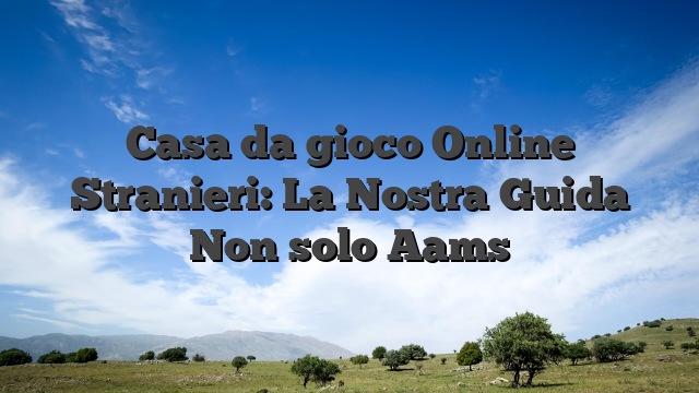 Casa da gioco Online Stranieri: La Nostra Guida Non solo Aams