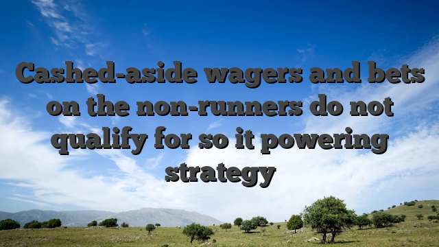 Cashed-aside wagers and bets on the non-runners do not qualify for so it powering strategy