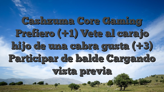 Cashzuma Core Gaming Prefiero (+1) Vete al carajo hijo de una cabra gusta (+3) Participar de balde Cargando vista previa