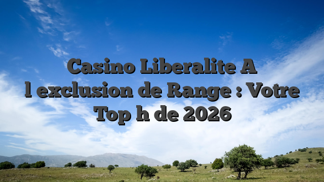 Casino Liberalite A l�exclusion de Range : Votre Top h de 2026