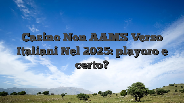 Casino Non AAMS Verso Italiani Nel 2025: playoro e certo?