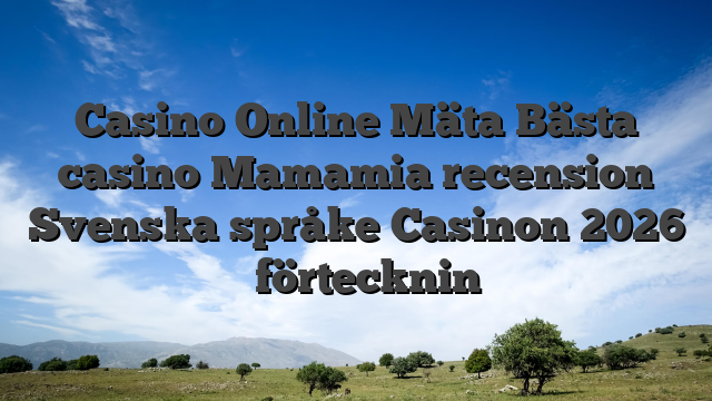 Casino Online Mäta Bästa casino Mamamia recension Svenska språke Casinon 2026 ️ förtecknin