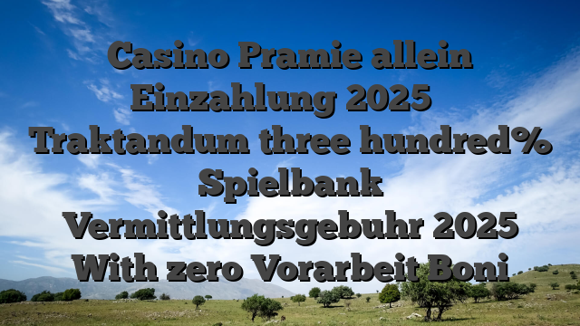 Casino Pramie allein Einzahlung 2025 � Traktandum three hundred% Spielbank Vermittlungsgebuhr 2025 With zero Vorarbeit Boni