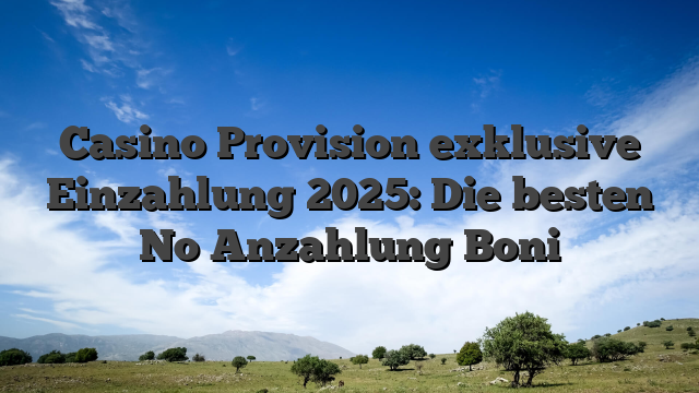 Casino Provision exklusive Einzahlung 2025: Die besten No Anzahlung Boni
