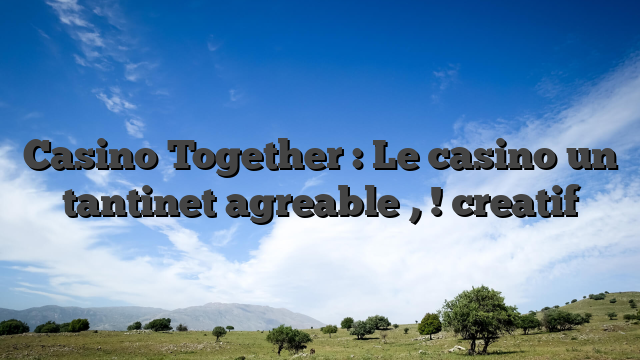 Casino Together : Le casino un tantinet agreable , ! creatif