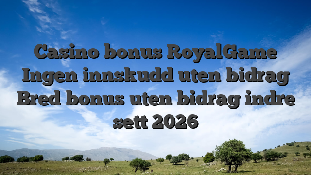 Casino bonus RoyalGame Ingen innskudd uten bidrag Bred bonus uten bidrag indre sett 2026
