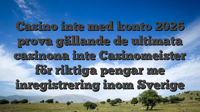 Casino inte med konto 2026 prova gällande de ultimata casinona inte Casinomeister för riktiga pengar me inregistrering inom Sverige