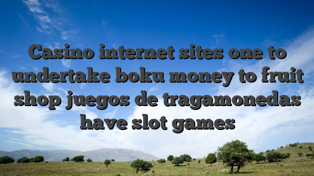 Casino internet sites one to undertake boku money to fruit shop juegos de tragamonedas have slot games