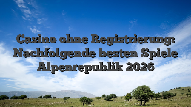 Casino ohne Registrierung: Nachfolgende besten Spiele Alpenrepublik 2026