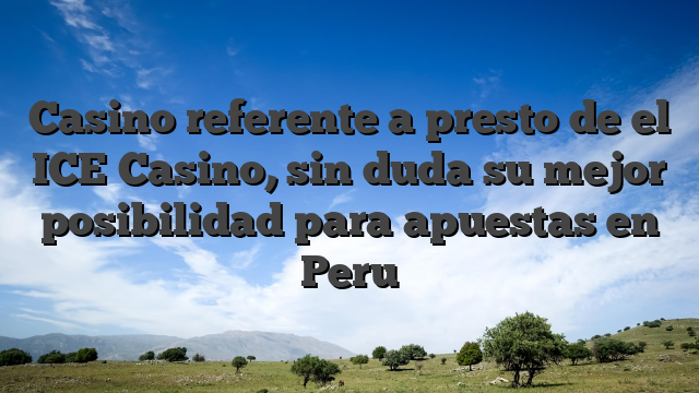 Casino referente a presto de el ICE Casino, sin duda su mejor posibilidad para apuestas en Peru