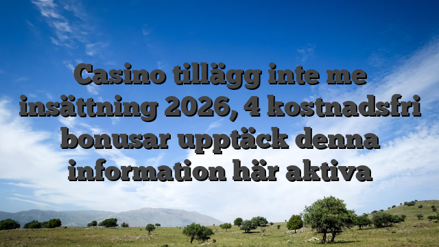 Casino tillägg inte me insättning 2026, 4 kostnadsfri bonusar upptäck denna information här aktiva