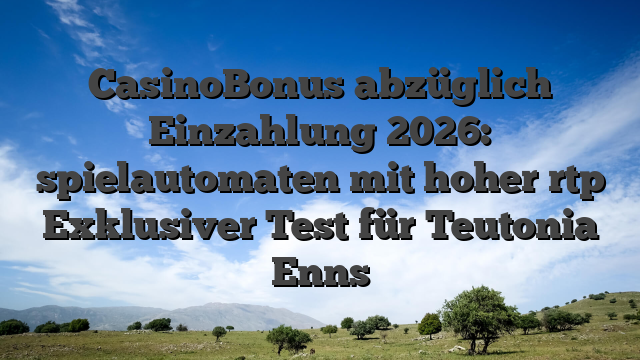 CasinoBonus abzüglich Einzahlung 2026: spielautomaten mit hoher rtp Exklusiver Test für Teutonia Enns