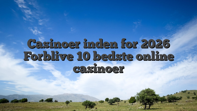 Casinoer inden for 2026 Forblive 10 bedste online casinoer