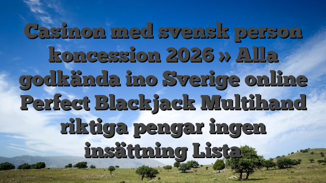 Casinon med svensk person koncession 2026 » Alla godkända ino Sverige online Perfect Blackjack Multihand riktiga pengar ingen insättning Lista
