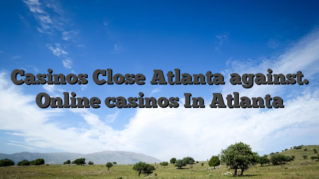 Casinos Close Atlanta against. Online casinos In Atlanta