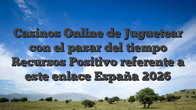 Casinos Online de Juguetear con el pasar del tiempo Recursos Positivo referente a este enlace España 2026