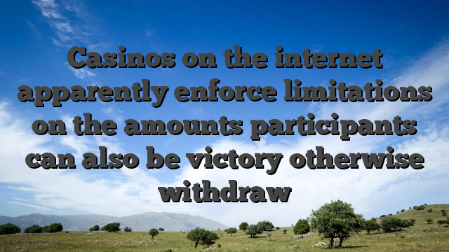Casinos on the internet apparently enforce limitations on the amounts participants can also be victory otherwise withdraw