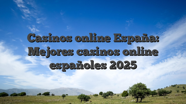 Casinos online España: Mejores casinos online españoles 2025