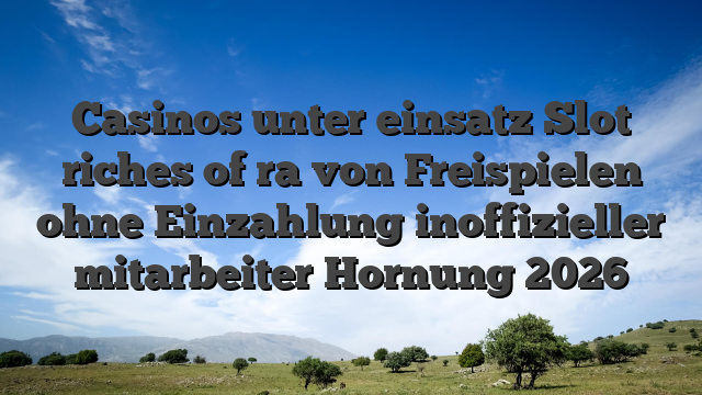 Casinos unter einsatz Slot riches of ra von Freispielen ohne Einzahlung inoffizieller mitarbeiter Hornung 2026