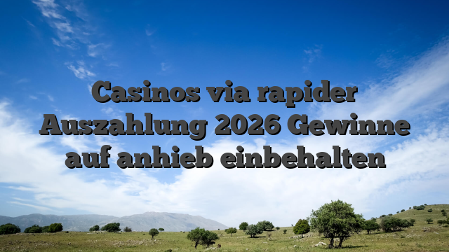 Casinos via rapider Auszahlung 2026 Gewinne auf anhieb einbehalten