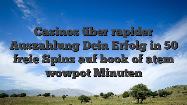 Casinos über rapider Auszahlung Dein Erfolg in 50 freie Spins auf book of atem wowpot Minuten