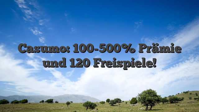 Casumo: 100-500% Prämie und 120 Freispiele!