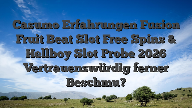 Casumo Erfahrungen Fusion Fruit Beat Slot Free Spins & Hellboy Slot Probe 2026 Vertrauenswürdig ferner Beschmu?