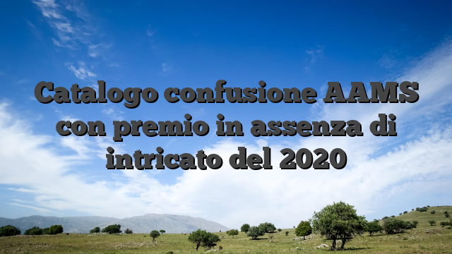 Catalogo confusione AAMS con premio in assenza di intricato del 2020