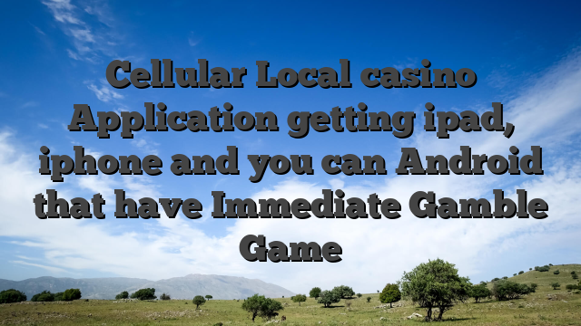 Cellular Local casino Application getting ipad, iphone and you can Android that have Immediate Gamble Game